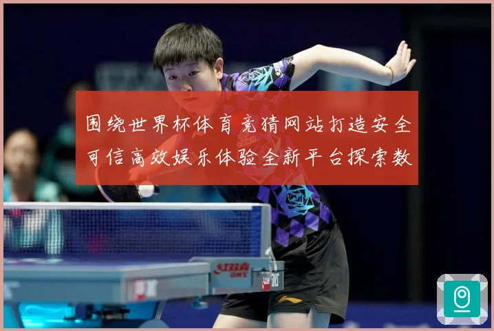 围绕世界杯体育竞猜网站打造安全可信高效娱乐体验全新平台探索数据研判-深度解析