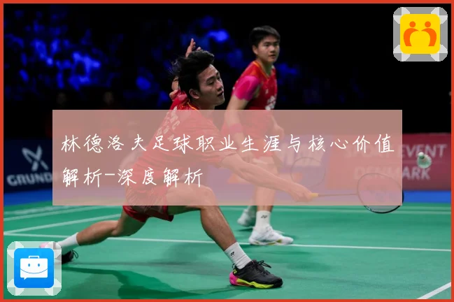 林德洛夫足球职业生涯与核心价值解析-深度解析
