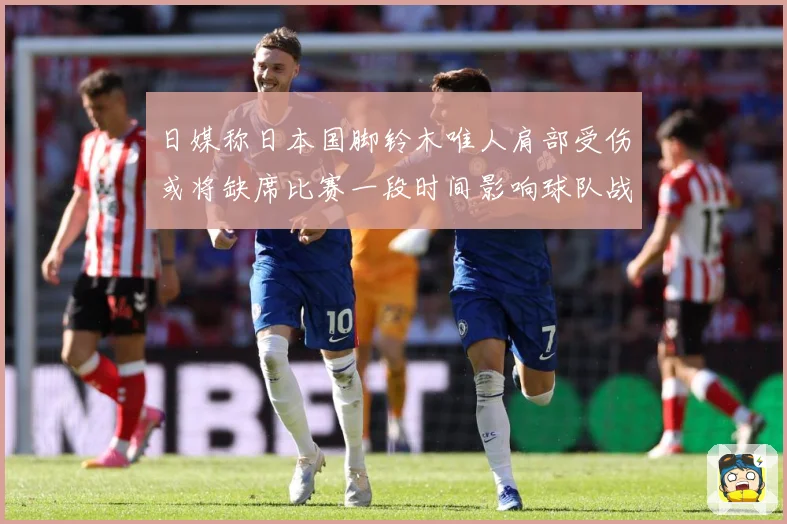 日媒称日本国脚铃木唯人肩部受伤或将缺席比赛一段时间影响球队战战术观察-深度解析