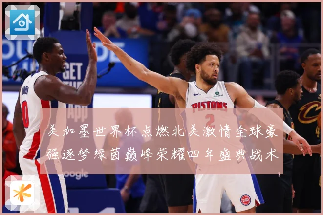 美加墨世界杯点燃北美激情全球豪强逐梦绿茵巅峰荣耀四年盛典战术观察-深度解析