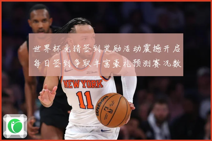世界杯竞猜签到奖励活动震撼开启每日签到争取丰富豪礼预测赛况数据研判-深度解析