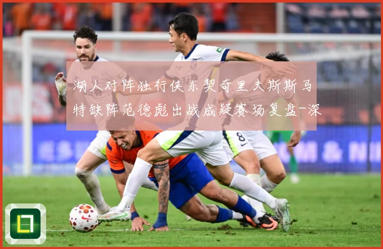 湖人对阵独行侠东契奇里夫斯斯马特缺阵范德彪出战成疑赛场复盘-深度解析