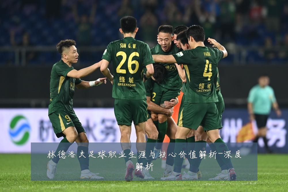 林德洛夫足球职业生涯与核心价值解析-深度解析