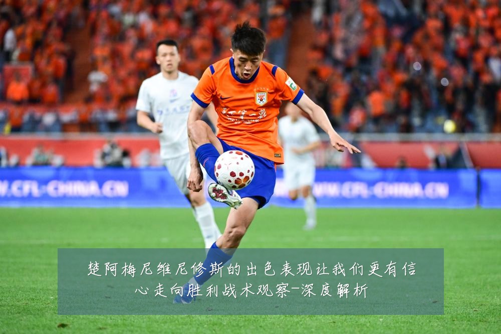 楚阿梅尼维尼修斯的出色表现让我们更有信心走向胜利战术观察-深度解析