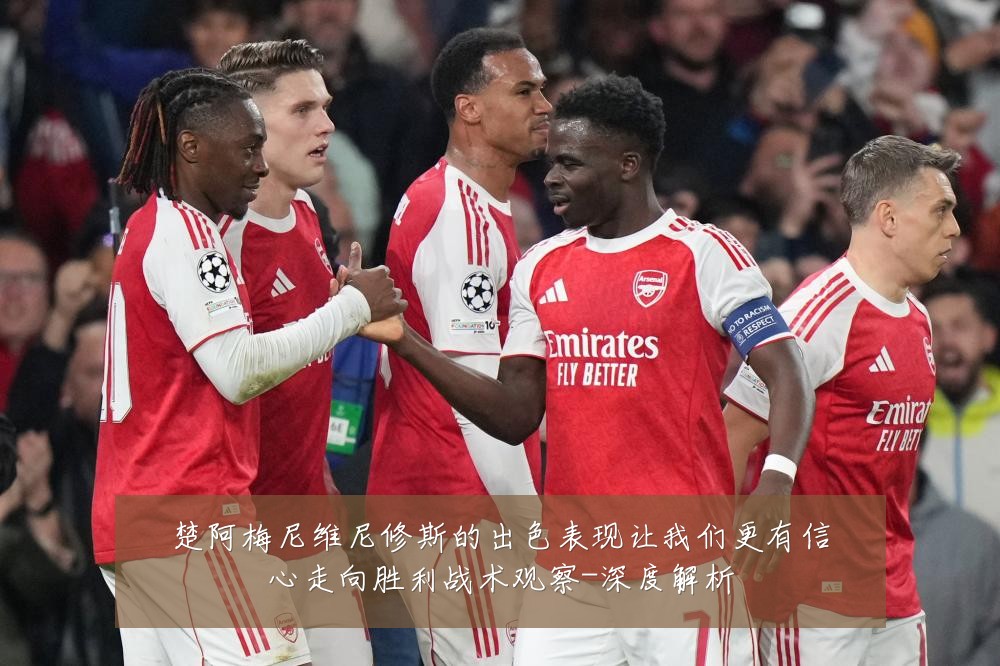 楚阿梅尼维尼修斯的出色表现让我们更有信心走向胜利战术观察-深度解析