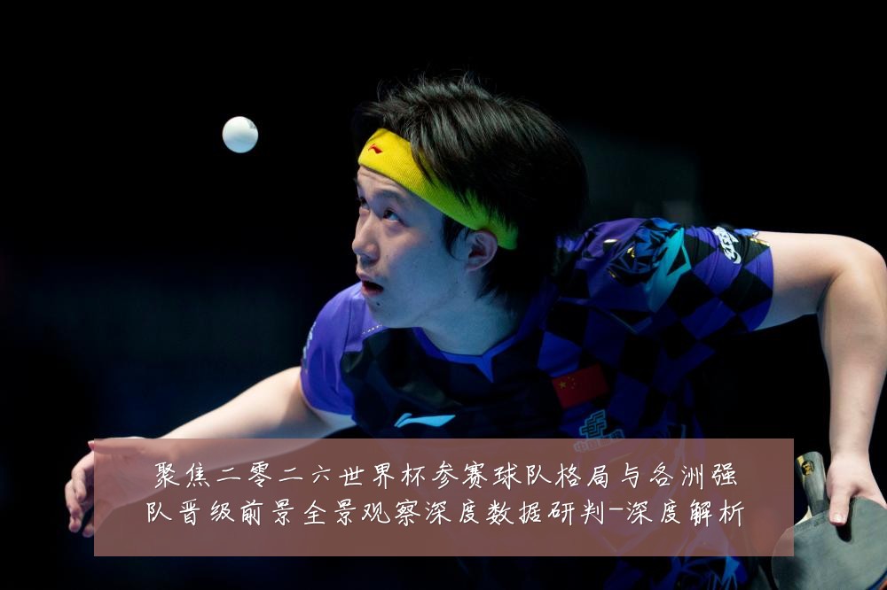 聚焦二零二六世界杯参赛球队格局与各洲强队晋级前景全景观察深度数据研判-深度解析