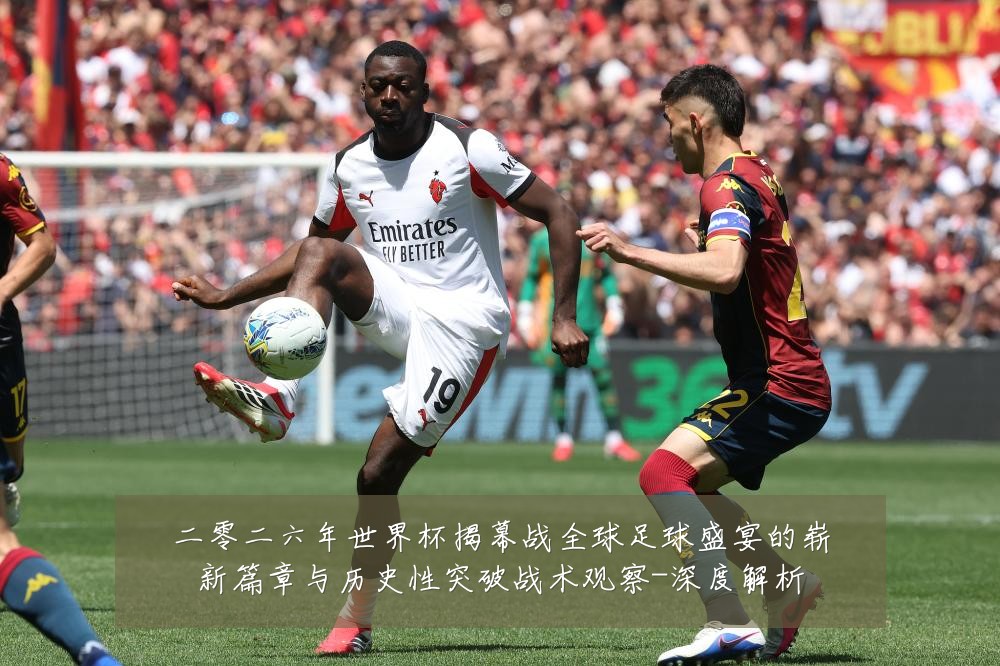 二零二六年世界杯揭幕战全球足球盛宴的崭新篇章与历史性突破战术观察-深度解析