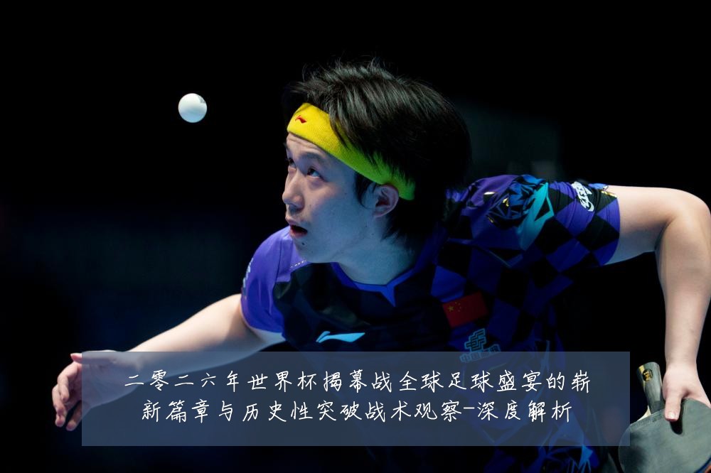 二零二六年世界杯揭幕战全球足球盛宴的崭新篇章与历史性突破战术观察-深度解析