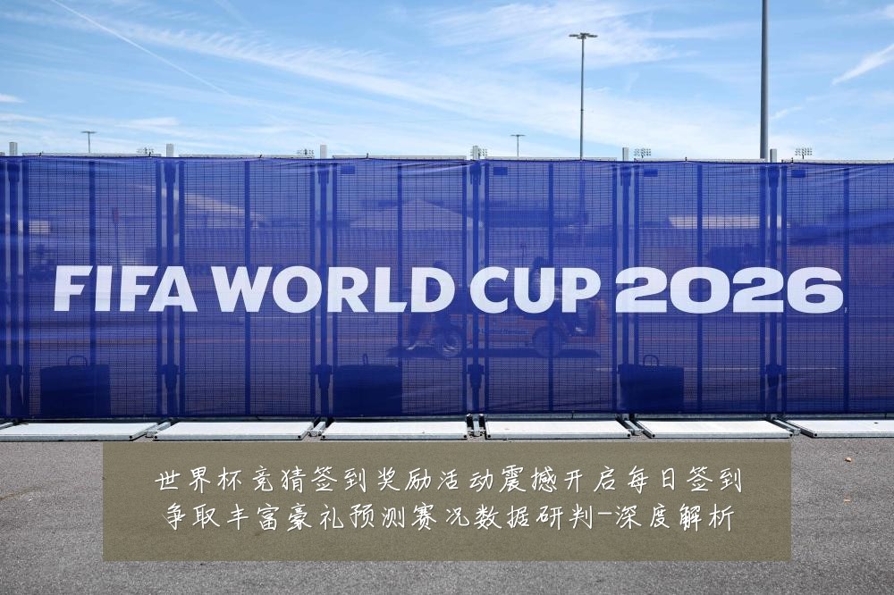 世界杯竞猜签到奖励活动震撼开启每日签到争取丰富豪礼预测赛况数据研判-深度解析
