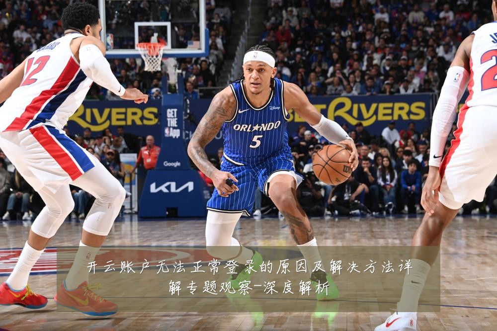开云账户无法正常登录的原因及解决方法详解专题观察-深度解析