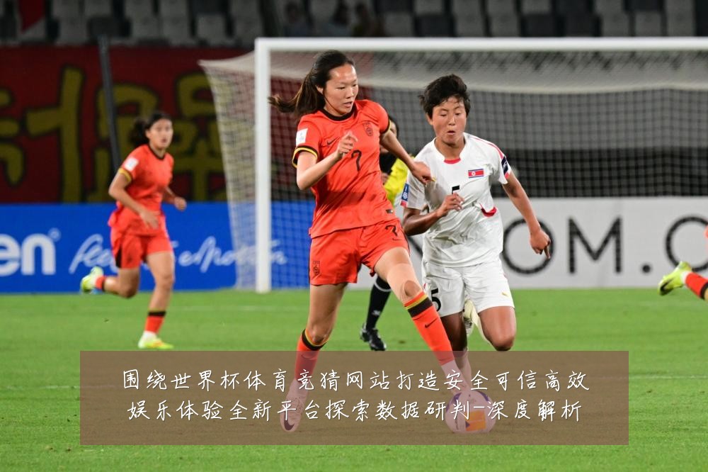 围绕世界杯体育竞猜网站打造安全可信高效娱乐体验全新平台探索数据研判-深度解析
