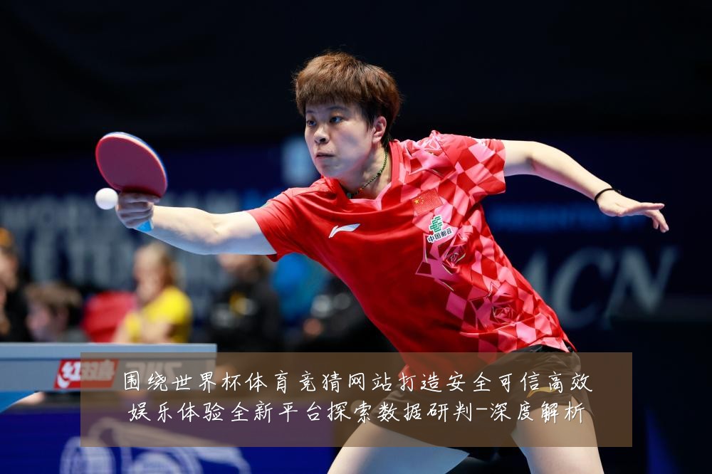 围绕世界杯体育竞猜网站打造安全可信高效娱乐体验全新平台探索数据研判-深度解析